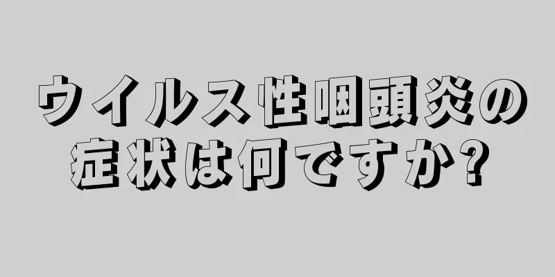 ウイルス性咽頭炎の症状は何ですか?