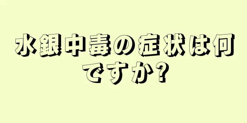 水銀中毒の症状は何ですか?