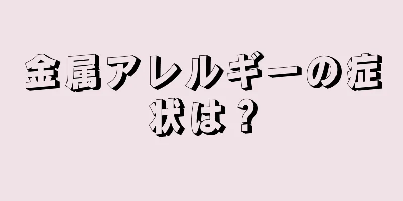 金属アレルギーの症状は？