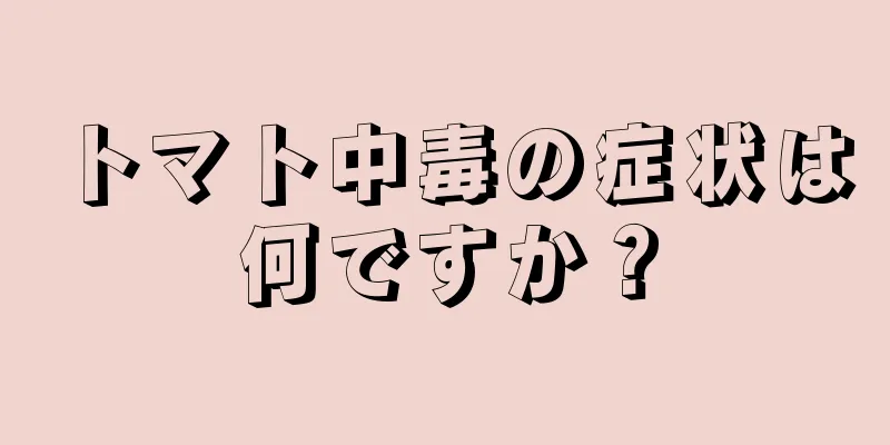 トマト中毒の症状は何ですか？