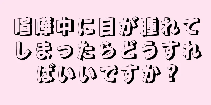 喧嘩中に目が腫れてしまったらどうすればいいですか？