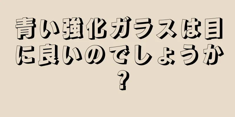 青い強化ガラスは目に良いのでしょうか？