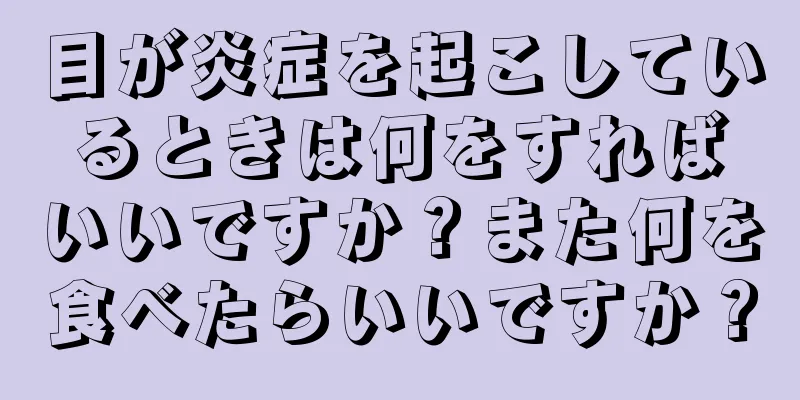 目が炎症を起こしているときは何をすればいいですか？また何を食べたらいいですか？