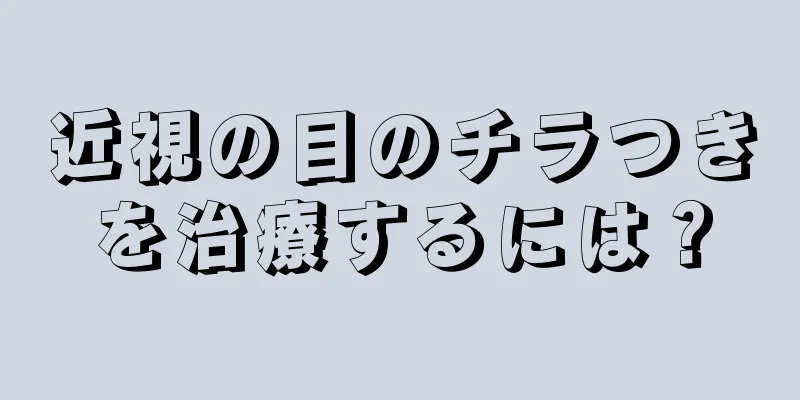 近視の目のチラつきを治療するには？