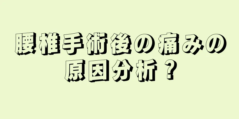 腰椎手術後の痛みの原因分析？