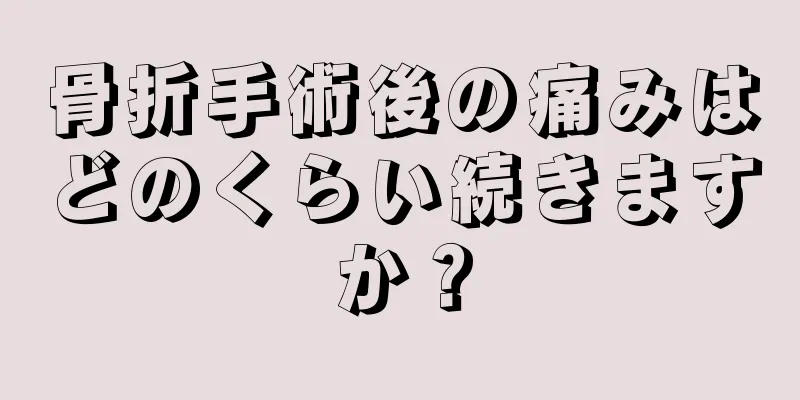 骨折手術後の痛みはどのくらい続きますか？