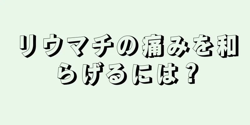 リウマチの痛みを和らげるには？