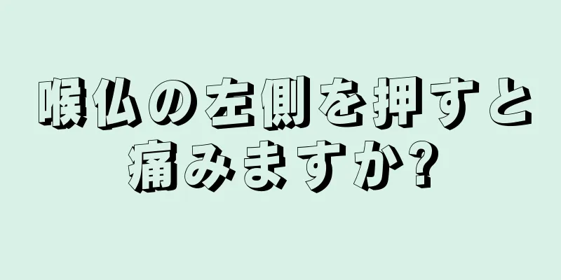 喉仏の左側を押すと痛みますか?