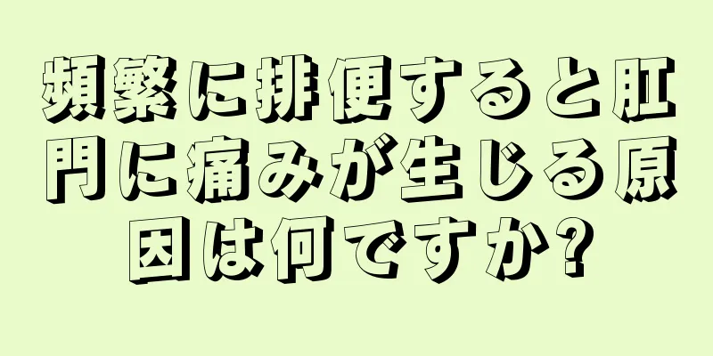 頻繁に排便すると肛門に痛みが生じる原因は何ですか?