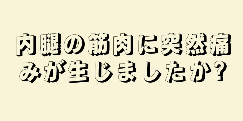 内腿の筋肉に突然痛みが生じましたか?