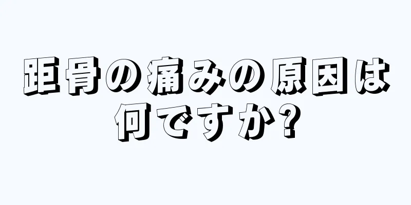 距骨の痛みの原因は何ですか?