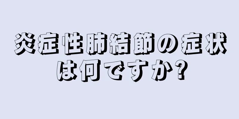 炎症性肺結節の症状は何ですか?