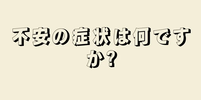 不安の症状は何ですか?