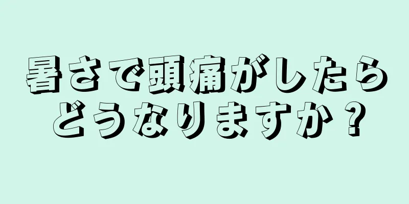 暑さで頭痛がしたらどうなりますか？