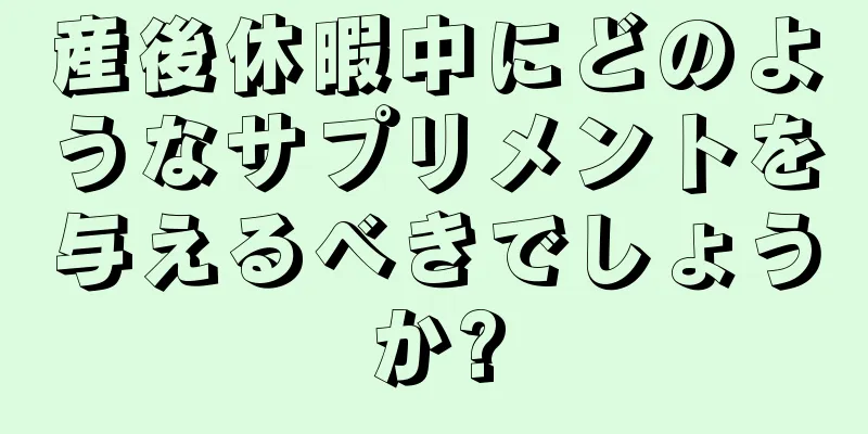 産後休暇中にどのようなサプリメントを与えるべきでしょうか?