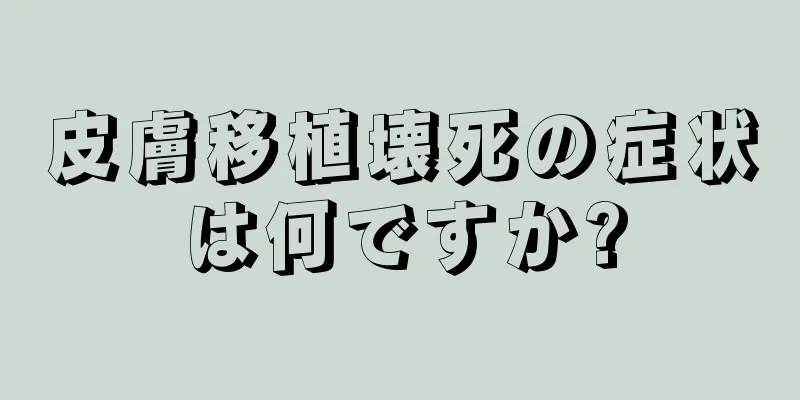 皮膚移植壊死の症状は何ですか?