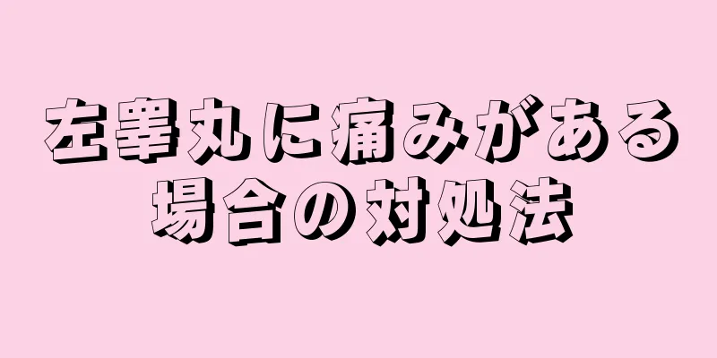 左睾丸に痛みがある場合の対処法