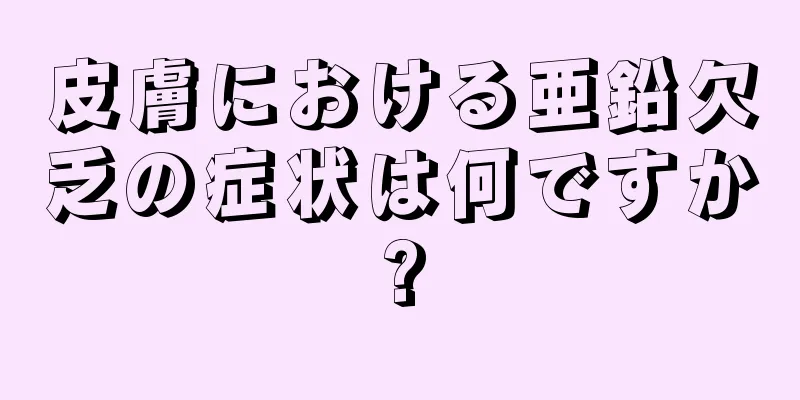 皮膚における亜鉛欠乏の症状は何ですか?