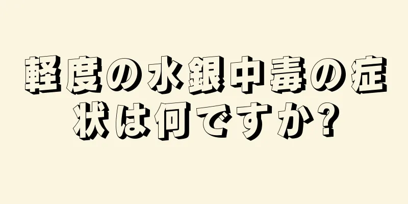 軽度の水銀中毒の症状は何ですか?