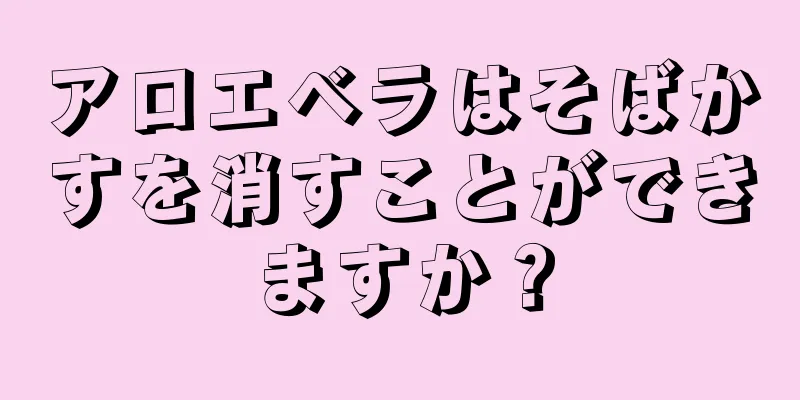 アロエベラはそばかすを消すことができますか？