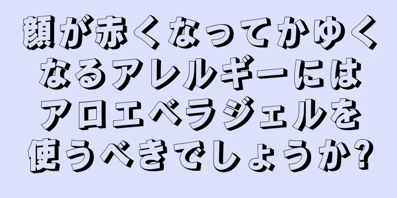 顔が赤くなってかゆくなるアレルギーにはアロエベラジェルを使うべきでしょうか?