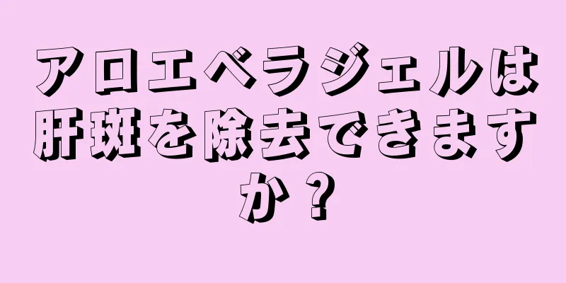 アロエベラジェルは肝斑を除去できますか？