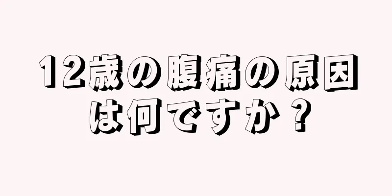 12歳の腹痛の原因は何ですか？