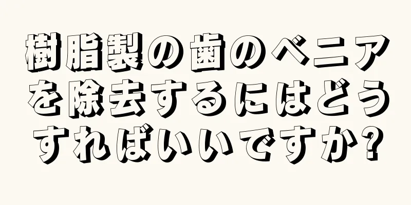 樹脂製の歯のベニアを除去するにはどうすればいいですか?