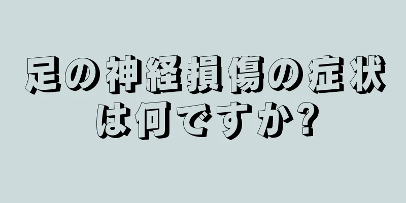 足の神経損傷の症状は何ですか?