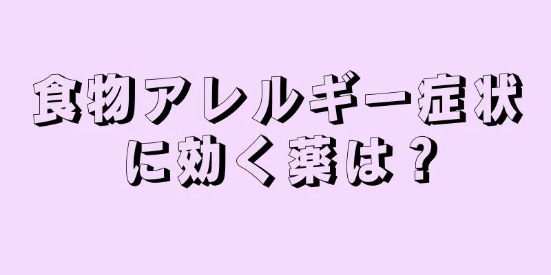 食物アレルギー症状に効く薬は？