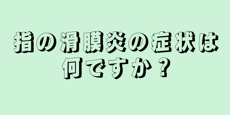 指の滑膜炎の症状は何ですか？