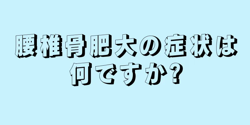 腰椎骨肥大の症状は何ですか?