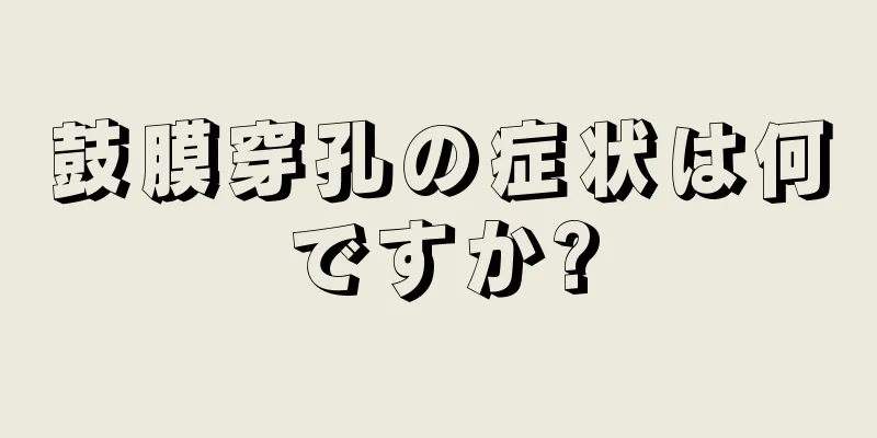 鼓膜穿孔の症状は何ですか?