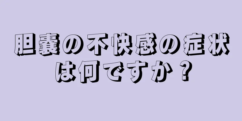 胆嚢の不快感の症状は何ですか？