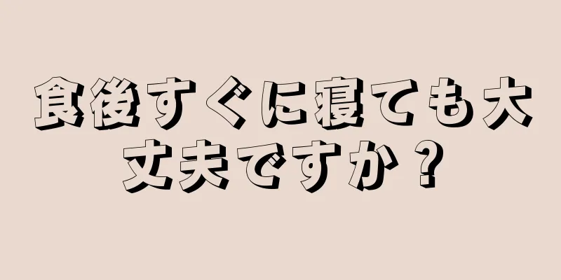 食後すぐに寝ても大丈夫ですか？