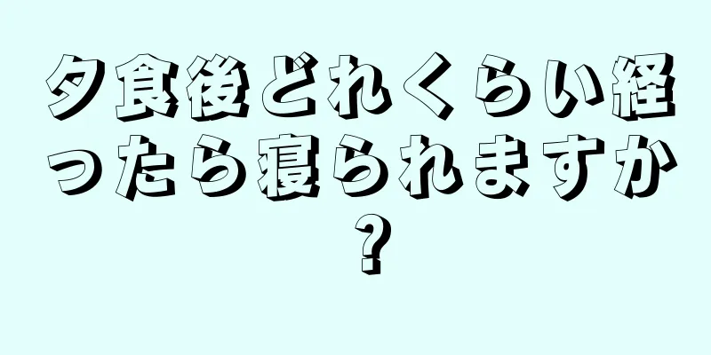 夕食後どれくらい経ったら寝られますか？