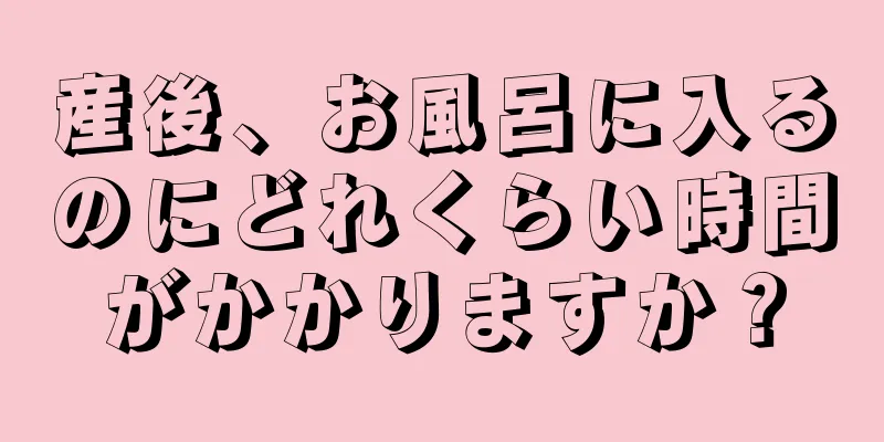 産後、お風呂に入るのにどれくらい時間がかかりますか？