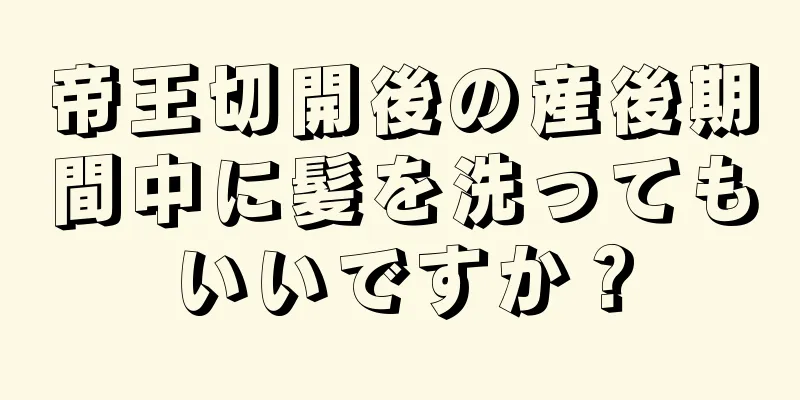 帝王切開後の産後期間中に髪を洗ってもいいですか？