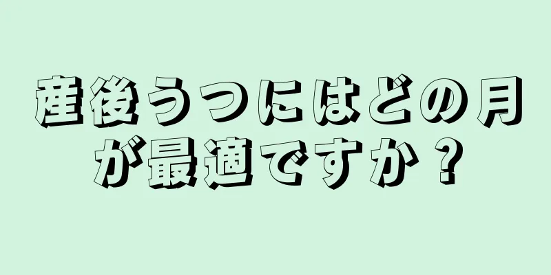 産後うつにはどの月が最適ですか？