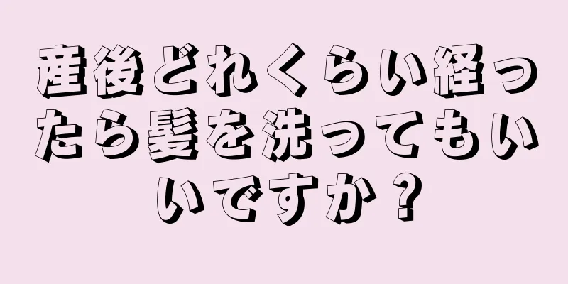 産後どれくらい経ったら髪を洗ってもいいですか？