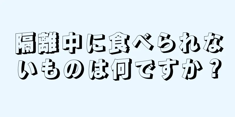 隔離中に食べられないものは何ですか？