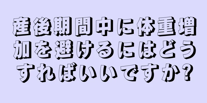 産後期間中に体重増加を避けるにはどうすればいいですか?