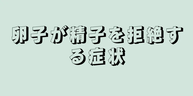 卵子が精子を拒絶する症状