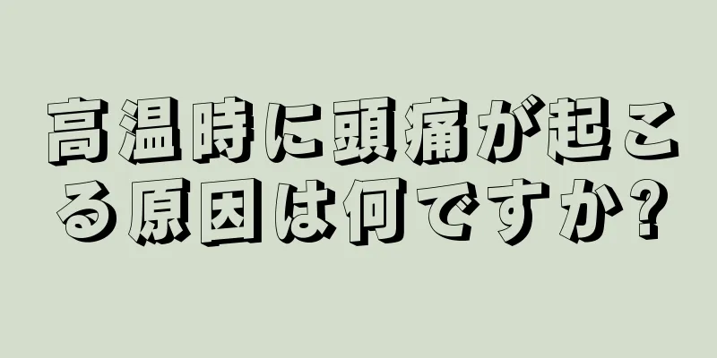 高温時に頭痛が起こる原因は何ですか?