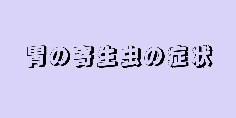 胃の寄生虫の症状