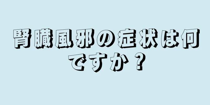 腎臓風邪の症状は何ですか？