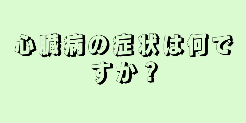 心臓病の症状は何ですか？