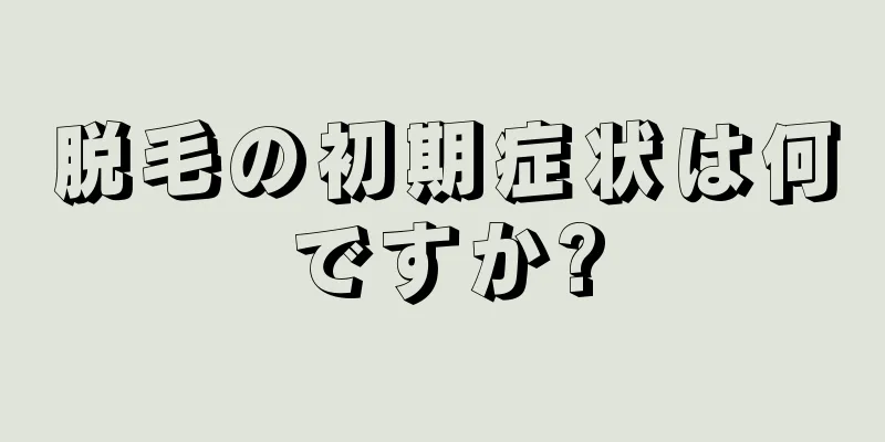 脱毛の初期症状は何ですか?