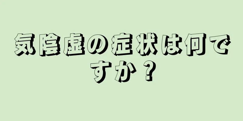 気陰虚の症状は何ですか？