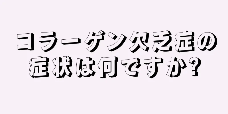 コラーゲン欠乏症の症状は何ですか?